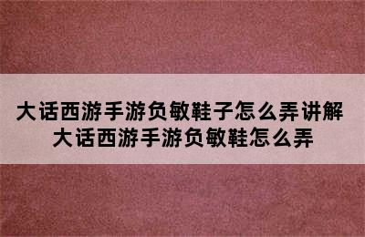 大话西游手游负敏鞋子怎么弄讲解 大话西游手游负敏鞋怎么弄